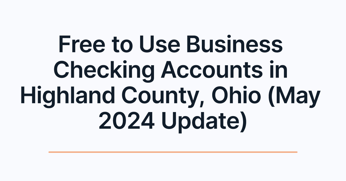 Free to Use Business Checking Accounts in Highland County, Ohio (May 2024 Update)